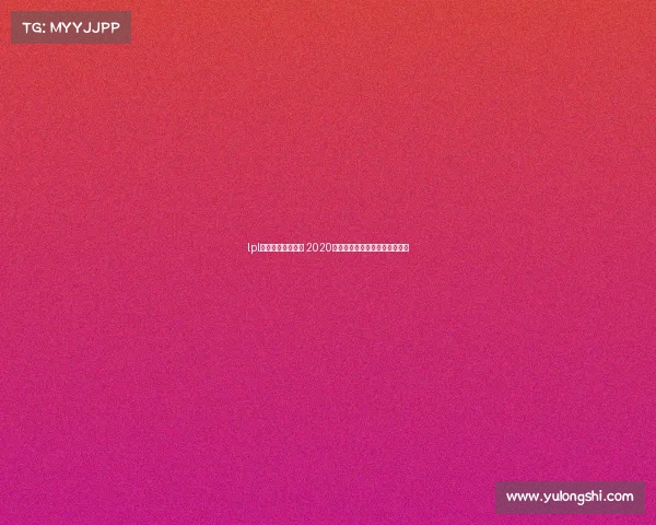 lpl全国电子竞技大赛 2020全国电子竞技大赛英雄联盟直播 lpl全国电子竞技大赛 2020全国电子竞技大赛英雄联盟直播